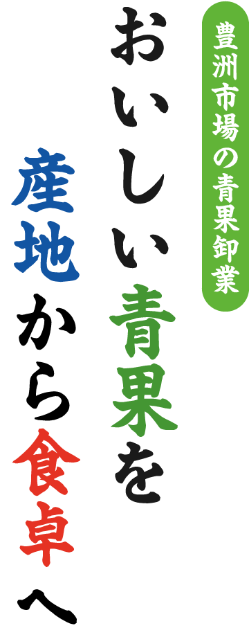 豊洲市場の青果卸業、おいしい青果を産地から食卓へ